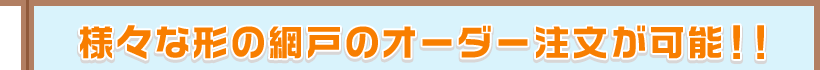 様々な形の網戸のオーダー注文が可能！！