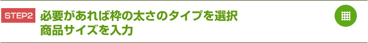 STEP2 必要があれば枠の太さのタイプを選択商品サイズを入力