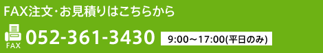 FAX注文・お見積りはこちらから FAX052-361-3430 9:00〜17:00(平日のみ)