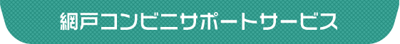 網戸コンビニサポートサービス