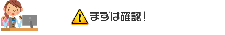 まずは確認！