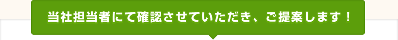 当社担当者にて確認させていただき、ご提案します！